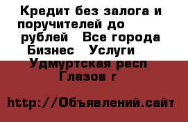 Кредит без залога и поручителей до 300.000 рублей - Все города Бизнес » Услуги   . Удмуртская респ.,Глазов г.